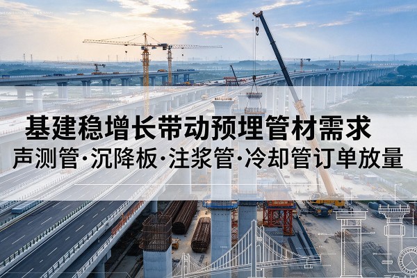 东海基建稳增长带动预埋监测管材需求,声测管、沉降板、注浆管订单持续放量