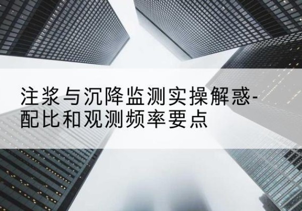东海水泥浆配比不当会不会造成注浆管堵管？-注浆与沉降监测实操解惑-配比和观测频率要点